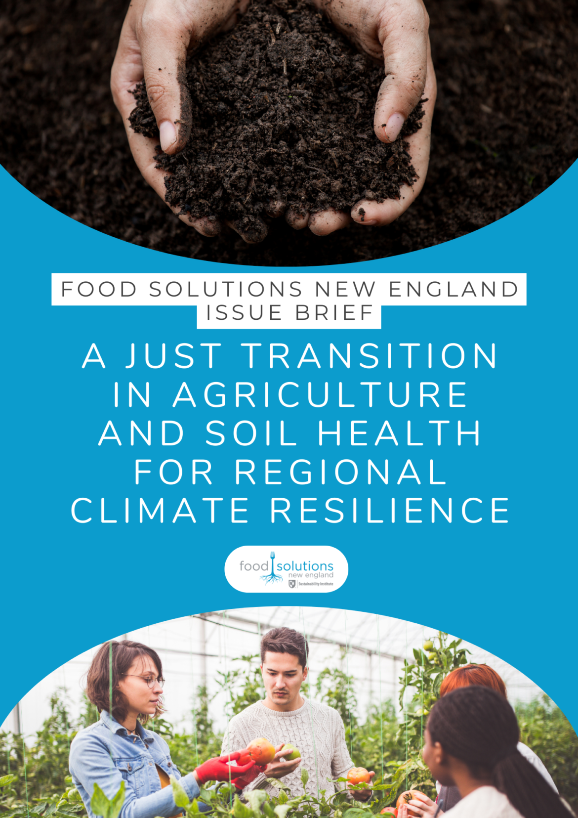Blue background with photo up top of hands in soil and photo on bottom of people in a green house holding tomoatoes. Text reads "Food Solutions New England Issue Brief. A Just Transition in Agriculture and Soil Health for Regional Climate Resilience"